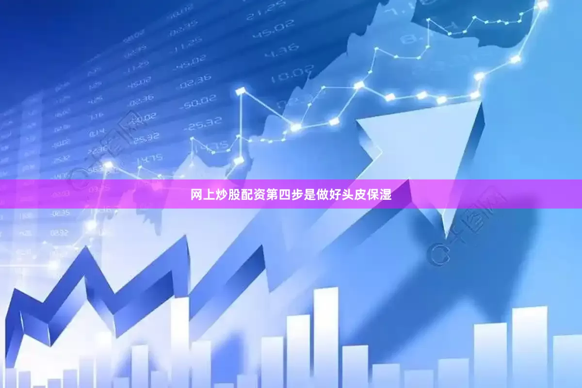 网上炒股配资第四步是做好头皮保湿