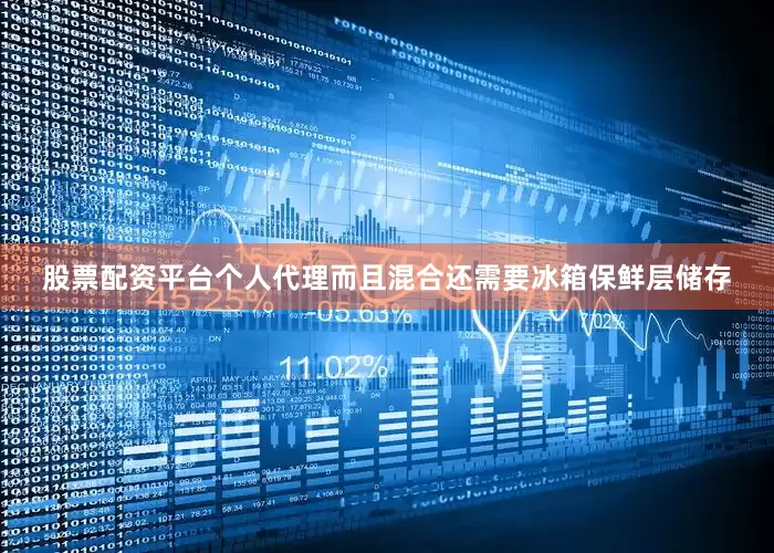 股票配资平台个人代理而且混合还需要冰箱保鲜层储存
