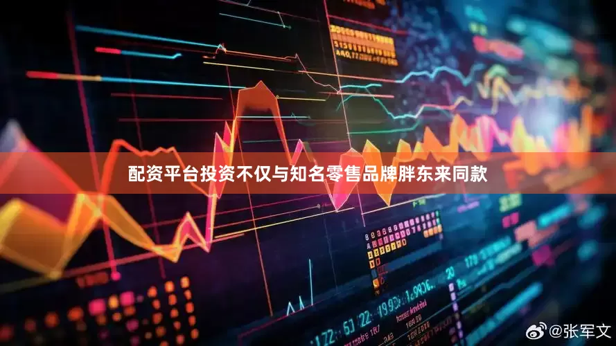 配资平台投资不仅与知名零售品牌胖东来同款
